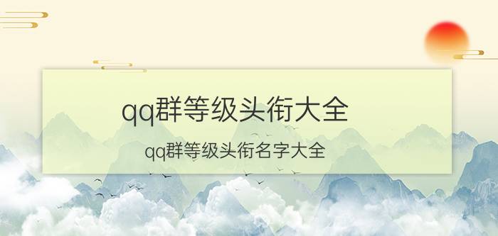 qq群等级头衔大全 qq群等级头衔名字大全